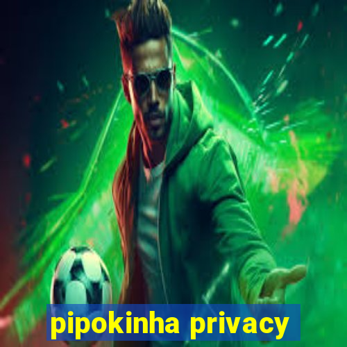 pipokinha privacy